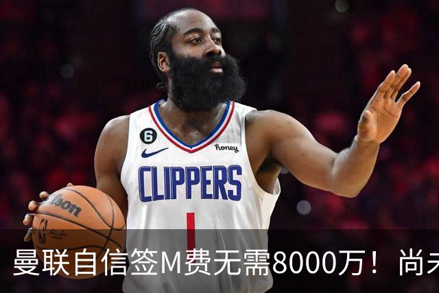 曼联自信签M费无需8000万！尚未报价求购理由曝光，不担心皇马截胡